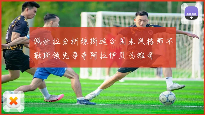 佩杜拉分析琼斯适合国米风格那不勒斯领先争夺阿拉伊贝戈维奇