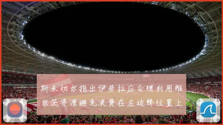 斯米切尔指出伊劳拉应合理利用维尔茨资源避免浪费在左边锋位置上