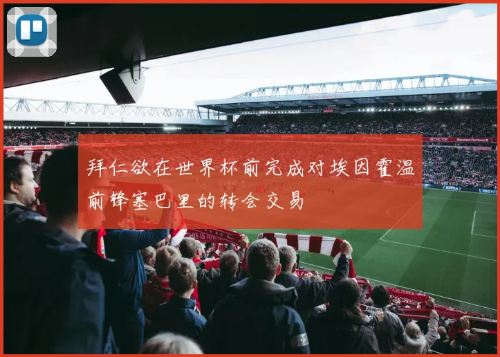拜仁欲在世界杯前完成对埃因霍温前锋塞巴里的转会交易
