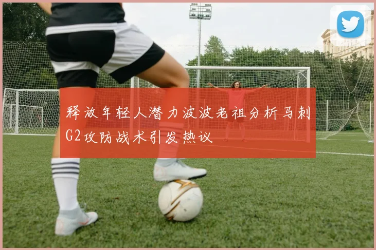 释放年轻人潜力波波老祖分析马刺G2攻防战术引发热议